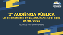 05/06/2025 - 2ª Audiência Pública - Lei de Diretrizes Orçamentárias (LDO) 2026